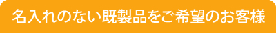 名入れのない既製品をご希望のお客様